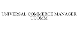 UNIVERSAL COMMERCE MANAGER UCOMM trademark