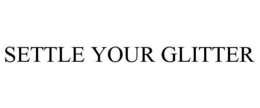 SETTLE THE GLITTER trademark