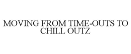 MOVING FROM TIME-OUTS TO CHILL OUTZ trademark