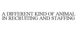 A DIFFERENT KIND OF ANIMAL IN RECRUITING AND STAFFING trademark