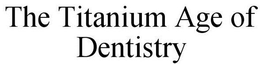 THE TITANIUM AGE OF DENTISTRY trademark
