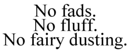 NO FADS. NO FLUFF. NO FAIRY DUSTING. trademark