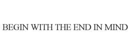 BEGIN WITH THE END IN MIND trademark