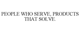 PEOPLE WHO SERVE, PRODUCTS THAT SOLVE. trademark