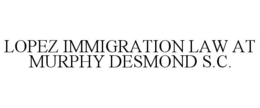 LOPEZ IMMIGRATION LAW AT MURPHY DESMOND S.C. trademark