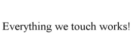 EVERYTHING WE TOUCH WORKS! trademark