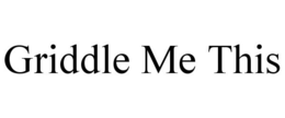 GRIDDLE ME THIS trademark