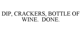 DIP, CRACKERS, BOTTLE OF WINE. DONE. trademark