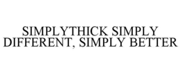 SIMPLYTHICK SIMPLY DIFFERENT, SIMPLY BETTER trademark