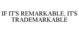 IF IT'S REMARKABLE, IT'S TRADEMARKABLE trademark