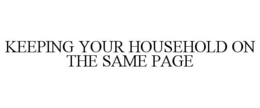 KEEPING YOUR HOUSEHOLD ON THE SAME PAGE trademark