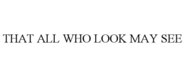 THAT ALL WHO LOOK MAY SEE trademark