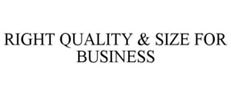 RIGHT QUALITY & SIZE FOR BUSINESS trademark