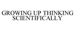 GROWING UP THINKING SCIENTIFICALLY trademark