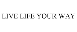 LIVE LIFE YOUR WAY trademark