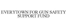 EVERYTOWN FOR GUN SAFETY SUPPORT FUND trademark
