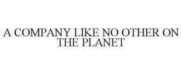 A COMPANY LIKE NO OTHER ON THE PLANET trademark