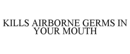 KILLS AIRBORNE GERMS IN YOUR MOUTH trademark