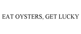 EAT OYSTERS, GET LUCKY trademark