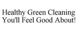 HEALTHY GREEN CLEANING YOU'LL FEEL GOOD ABOUT! trademark