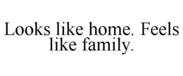 LOOKS LIKE HOME. FEELS LIKE FAMILY. trademark