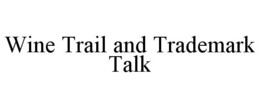WINE TRAIL AND TRADEMARK TALK trademark