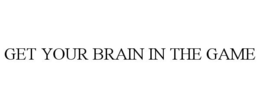 GET YOUR BRAIN IN THE GAME trademark