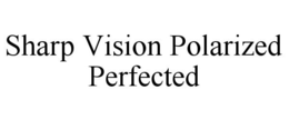 SHARP VISION POLARIZED PERFECTED trademark