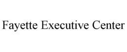 FAYETTE EXECUTIVE CENTER trademark