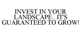 INVEST IN YOUR LANDSCAPE...IT'S GUARANTEED TO GROW! trademark