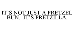 IT'S NOT JUST A PRETZEL BUN. IT'S PRETZILLA. trademark