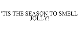 'TIS THE SEASON TO SMELL JOLLY! trademark