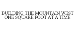 BUILDING THE MOUNTAIN WEST ONE SQUARE FOOT AT A TIME trademark