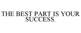 THE BEST PART IS YOUR SUCCESS. trademark