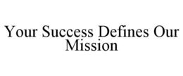 YOUR SUCCESS DEFINES OUR MISSION trademark