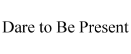 DARE TO BE PRESENT trademark
