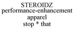 STEROIDZ PERFORMANCE-ENHANCEMENT APPAREL STOP * THAT trademark