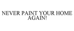 NEVER PAINT YOUR HOME AGAIN! trademark