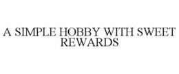 A SIMPLE HOBBY WITH SWEET REWARDS trademark