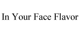 IN YOUR FACE FLAVOR trademark