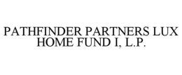 PATHFINDER PARTNERS LUX HOME FUND I, L.P. trademark