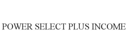 POWER SELECT PLUS INCOME trademark