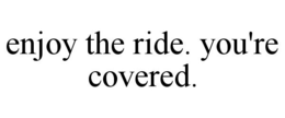 ENJOY THE RIDE. YOU'RE COVERED. trademark