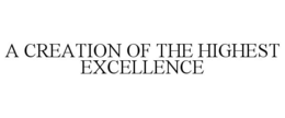 A CREATION OF THE HIGHEST EXCELLENCE trademark