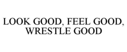 LOOK GOOD, FEEL GOOD, WRESTLE GOOD trademark