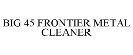 BIG 45 FRONTIER METAL CLEANER trademark