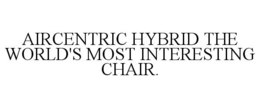 AIRCENTRIC HYBRID THE WORLD'S MOST INTERESTING CHAIR. trademark