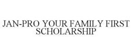 JAN-PRO YOUR FAMILY FIRST SCHOLARSHIP trademark