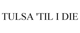 TULSA 'TIL I DIE trademark