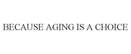 BECAUSE AGING IS A CHOICE trademark